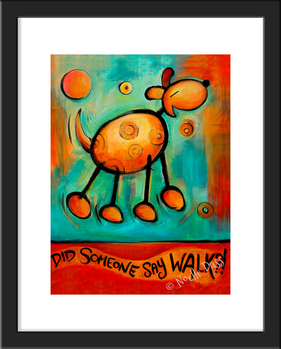 Did Someone Say WALK!?!  Dog art Paper / 11x14 with white border/image is 8x10 / Black Frame
