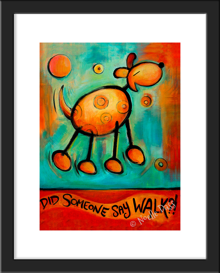 Did Someone Say WALK!?!  Dog art Paper / 11x14 with white border/image is 8x10 / Black Frame
