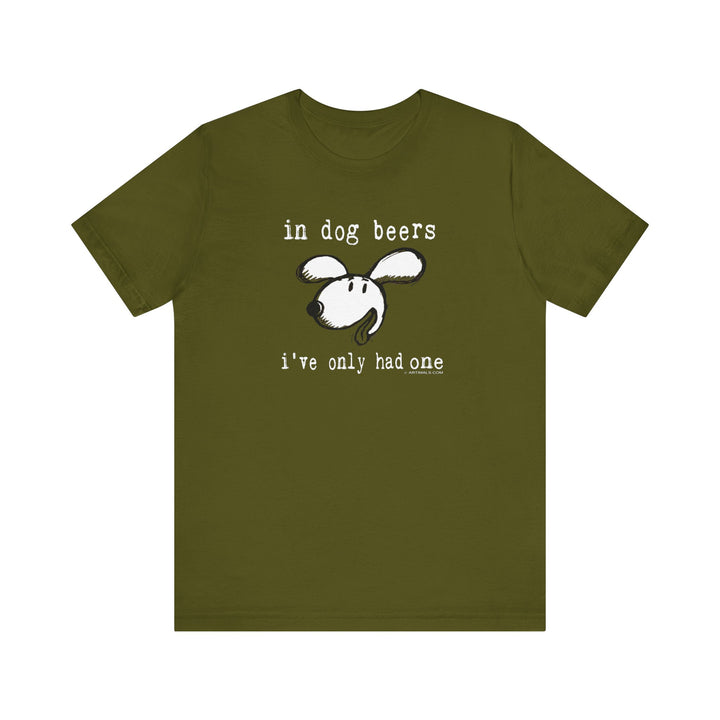 In Dog Beers I've only Had One Unisex Soft Cotton T-Shirt