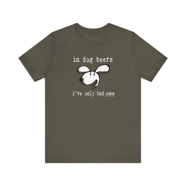 In Dog Beers I've only Had One Unisex Soft Cotton T-Shirt