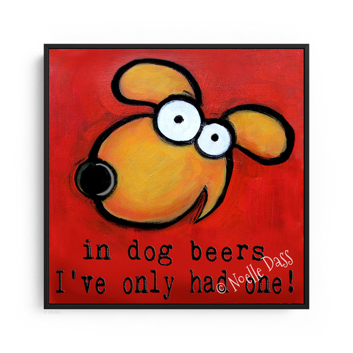 In Dog Beers I've only had one art painting Canvas / 30x30 / Black Floating Frame