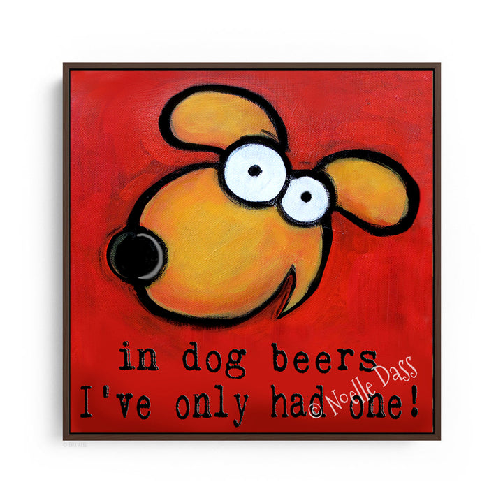 In Dog Beers I've only had one art painting Canvas / 30x30 / Espresso Floating Frame