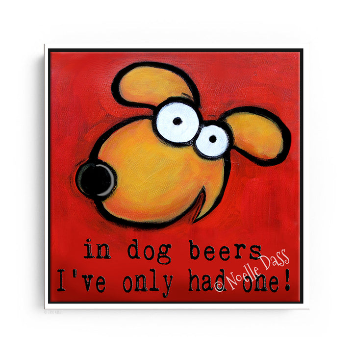 In Dog Beers I've only had one art painting Canvas / 30x30 / White Floating Frame
